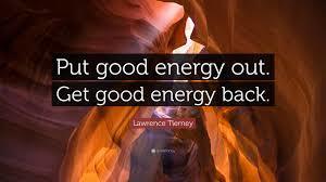 Put Good energy out. Get good energy back. - Lawrence Tierney