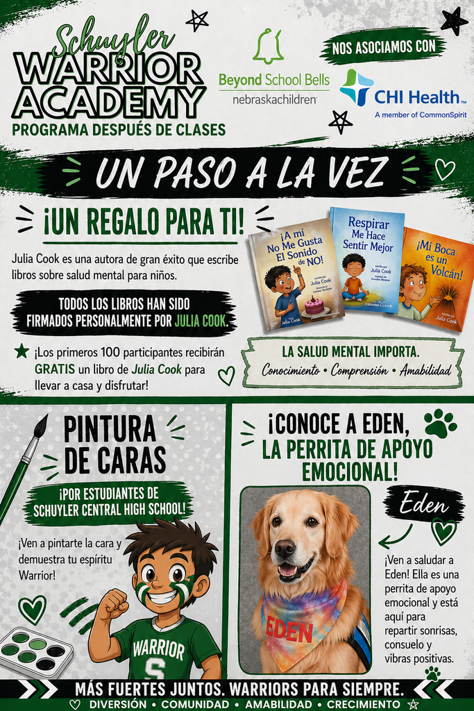Un volante en colores verde, negro y blanco del programa después de clases Schuyler Warrior Academy que promueve la caminata de concientización sobre la salud mental “Un Paso a la Vez”. El evento se llevará a cabo el 16 de mayo en Merchant Park en Schuyler, Nebraska. El volante incluye los logotipos de Beyond School Bells y CHI Health. Destaca un evento gratuito y familiar enfocado en la salud mental con actividades como una caminata comunitaria, libros gratuitos firmados por Julia Cook para los primeros 100 niños, pintura de caras por estudiantes de Schuyler Central High School y la oportunidad de conocer a Eden, una perrita de apoyo emocional. También habrá actividades adicionales como yoga, ejercicios de estiramiento, comida y juegos. El volante resalta temas de comunidad, amabilidad y bienestar mental.