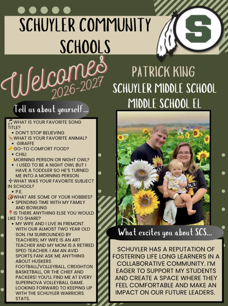 Welcome graphic for Schuyler Community Schools introducing Patrick King as the new Schuyler Middle School EL teacher for the 2026–2027 school year. The design features the school’s green, black, and tan colors with the Schuyler “S” logo. A family photo shows Patrick, his wife, and their young child standing in a sunflower field. The graphic includes fun facts about Patrick, such as his favorite song (“Don’t Stop Believin’”), favorite animal (giraffe), favorite food (chili), hobbies (family time and bowling), and excitement about joining Schuyler Community Schools and supporting students in a collaborative learning environment.