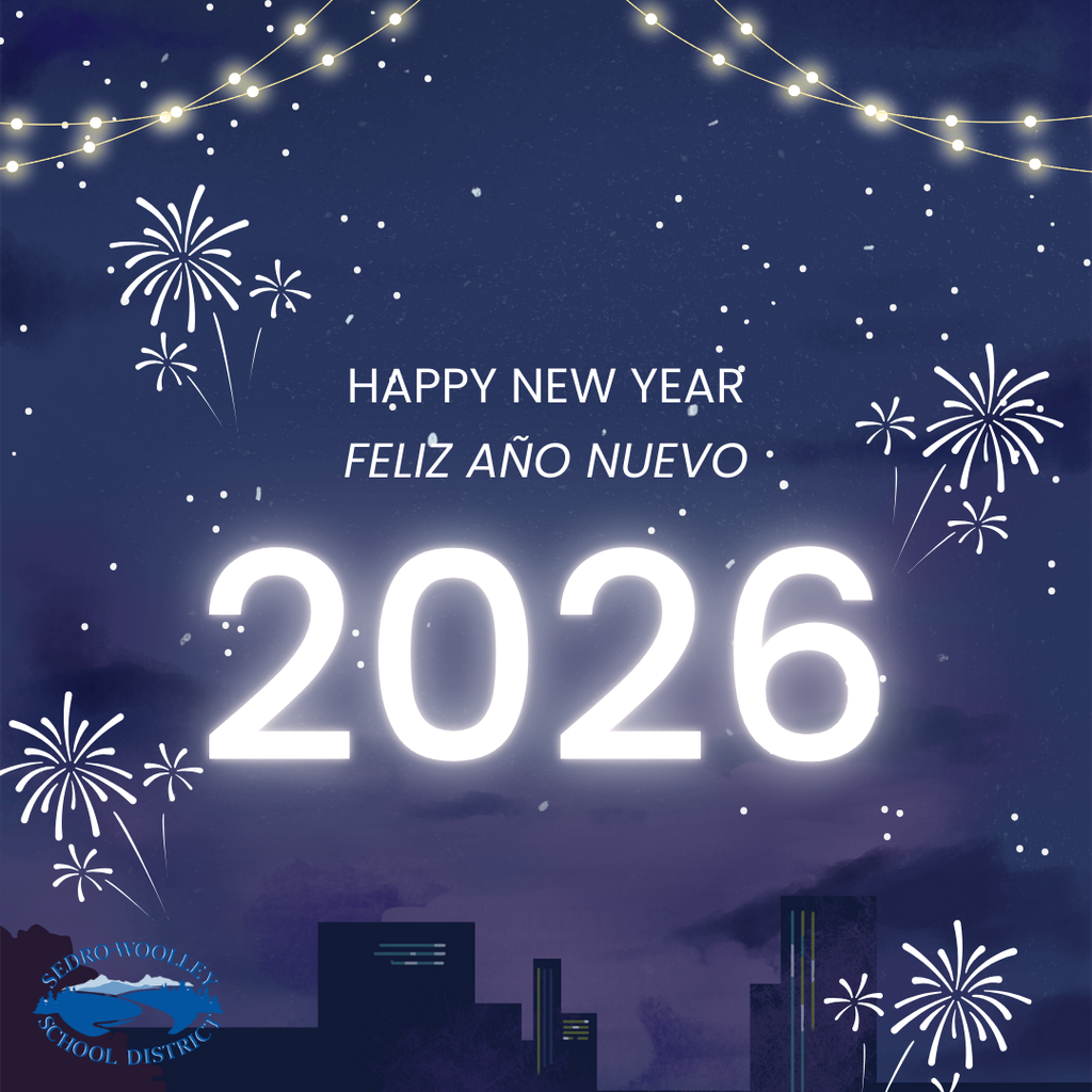 Happy New Year, Sedro-Woolley!  As we welcome 2026, we are grateful for our students, families, staff, and community partners who make Sedro-Woolley such a special place to learn and grow. Thank you for your continued support of our schools and for the many ways you show up for our students each day.  We look forward to a new year filled with learning, connection, and opportunities for our students to shine.  Wishing everyone a safe, healthy, and hopeful start to the year.