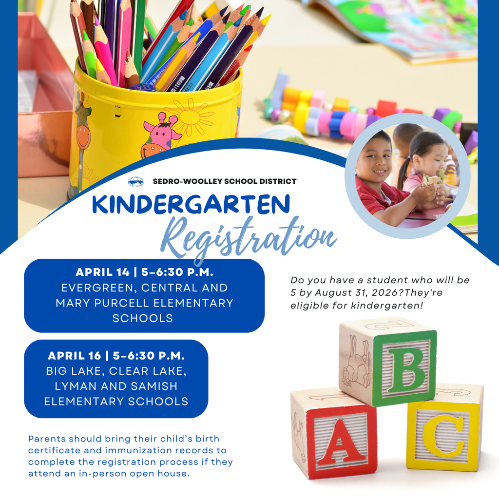 The Sedro-Woolley School District will hold in-person registration events for incoming kindergarten students for the 2026–2027 school year. Families with children who will turn 5 years old by August 31, 2026 should attend the registration event at their neighborhood school to sign up their child for kindergarten. Registration Event Dates April 14, 5–6:30 p.m. Central Elementary School Evergreen Elementary School Mary Purcell Elementary School April 16, 5–6:30 p.m. Big Lake Elementary School Clear Lake Elementary School Lyman Elementary School Samish Elementary School Parents and guardians should bring: • Child’s birth certificate • Immunization records See the boundary maps here: Full District: https://5il.co/1yp66 In-Town: https://5il.co/1yp67 We look forward to welcoming our newest students to the Sedro-Woolley School District!