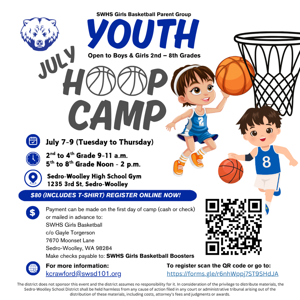 he SWHS Girls Basketball Parent Group is hosting a Youth Basketball Camp for boys and girls entering 2nd–8th grades. Camp will be held at the Sedro-Woolley High School gym and includes skill-building, games and a camp T-shirt. Dates: July 7–9 (Tuesday–Thursday) Times: • Grades 2–4: 9–11 a.m. • Grades 5–8: Noon–2 p.m. Cost: $80 (includes T-shirt)