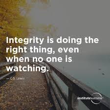 Integrity is doing the right thing, even when no one is watching.