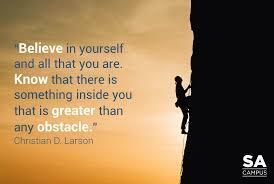 "Know that there is something inside you that is greater than any obstacle"