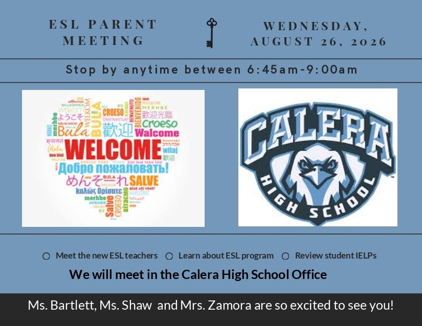 An informational flyer for an ESL Parent Meeting at Calera High School, scheduled for Wednesday, August 26, 2026. The text is written in English.HeaderTitle: ESL PARENT MEETINGDate: WEDNESDAY, AUGUST 26, 2026Time: Stop by anytime between 6:45 am - 9:00 amVisualsLeft Image: A heart-shaped word cloud featuring the word "WELCOME" prominently in red, surrounded by the word "welcome" translated into various world languages.Right Image: The official logo for Calera High School, featuring a blue and white eagle head enclosed in a circular emblem reading "CALERA HIGH SCHOOL".Center Icon: A small, simple illustration of an antique key separates the title and date.Event Highlights & FooterThree bullet points detail the purpose of the meeting:Meet the new ESL teachersLearn about ESL programReview student IELPs