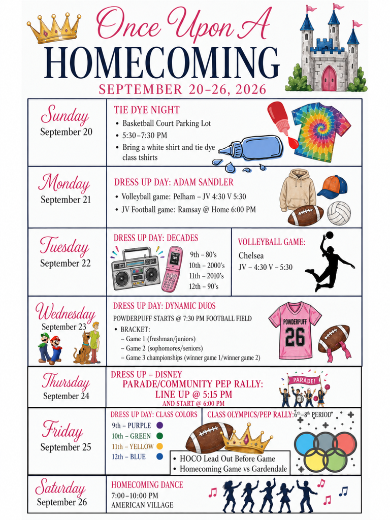 Calera High School Homecoming Week 2026, “Once Upon a Homecoming,” September 20–26. Sunday, September 20: Tie Dye Night in the basketball court parking lot from 5:30–7:30 PM. Bring a white shirt and tie dye class shirts. Monday, September 21: Dress-Up Day—Adam Sandler. Volleyball vs. Pelham: JV at 4:30 PM and Varsity at 5:30 PM. JV Football vs. Ramsay at home at 6:00 PM. Tuesday, September 22: Dress-Up Day—Decades. 9th grade: 1980s; 10th grade: 2000s; 11th grade: 2010s; 12th grade: 1990s. Volleyball vs. Chelsea: JV at 4:30 PM and Varsity at 5:30 PM. Wednesday, September 23: Dress-Up Day—Dynamic Duos. Powderpuff begins at 7:30 PM at the football field. Game 1: freshmen vs. juniors. Game 2: sophomores vs. seniors. Game 3: championship between the winners of Games 1 and 2. Thursday, September 24: Dress-Up Day—Disney. Parade and Community Pep Rally line up at 5:15 PM and begin at 6:00 PM. Friday, September 25: Dress-Up Day—Class Colors. 9th grade: purple; 10th grade: green; 11th grade: yellow; 12th grade: blue. Class Olympics and Pep Rally during 6th–8th periods. Homecoming lead-out before the game. Homecoming game vs. Gardendale. Saturday, September 26: Homecoming Dance from 7:00–10:00 PM at American Village.
