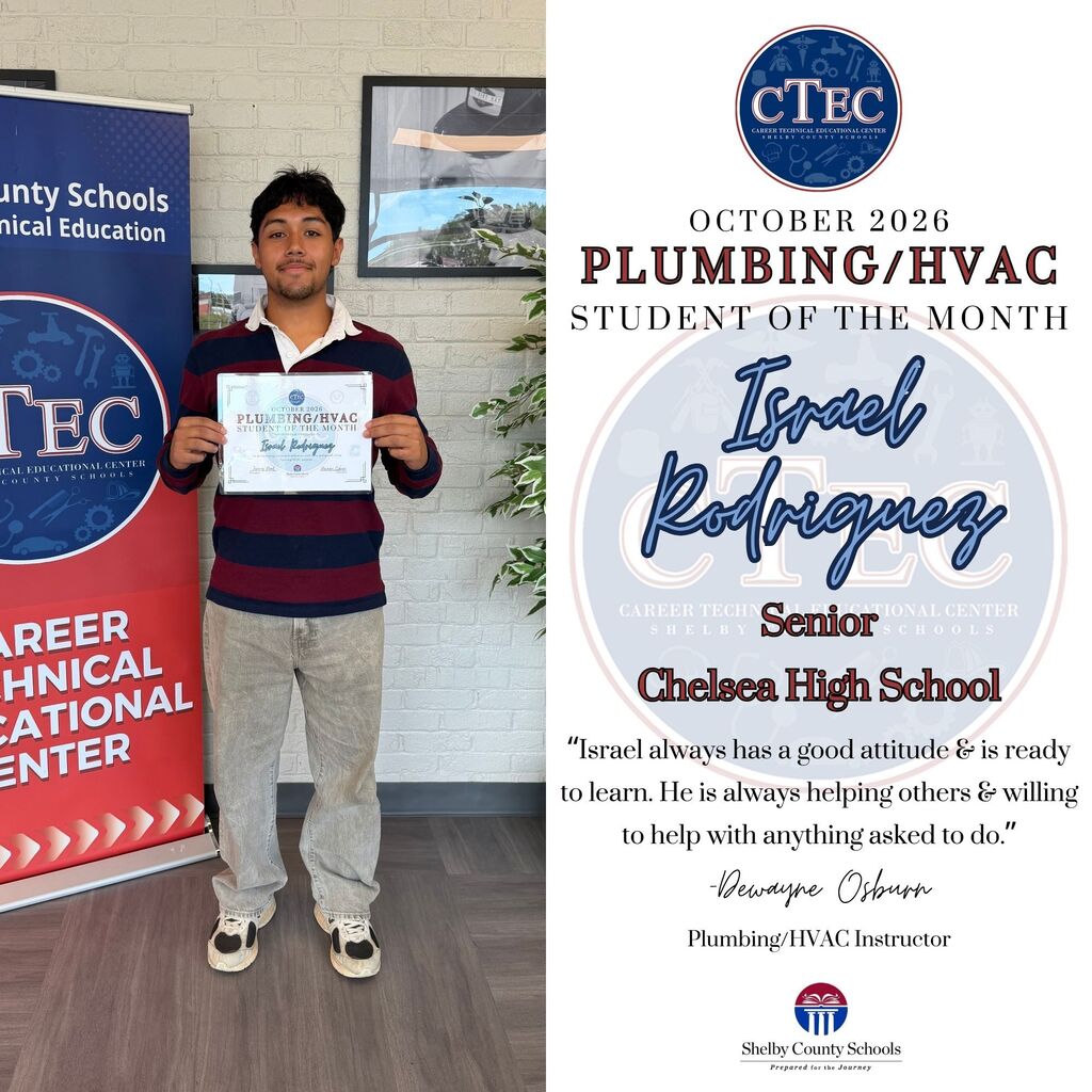 CTEC October 2026 Plumbing/HVAC Student of the Month Israel Rodriguez Senior Chelsea High School "Israel always has a good attitude & is ready to learn. He is always helping others & willing to help with anything asked to do." -Dewayne Osburn Plumbing/HVAC Instructor Shelby County Schools Prepared for the Journey