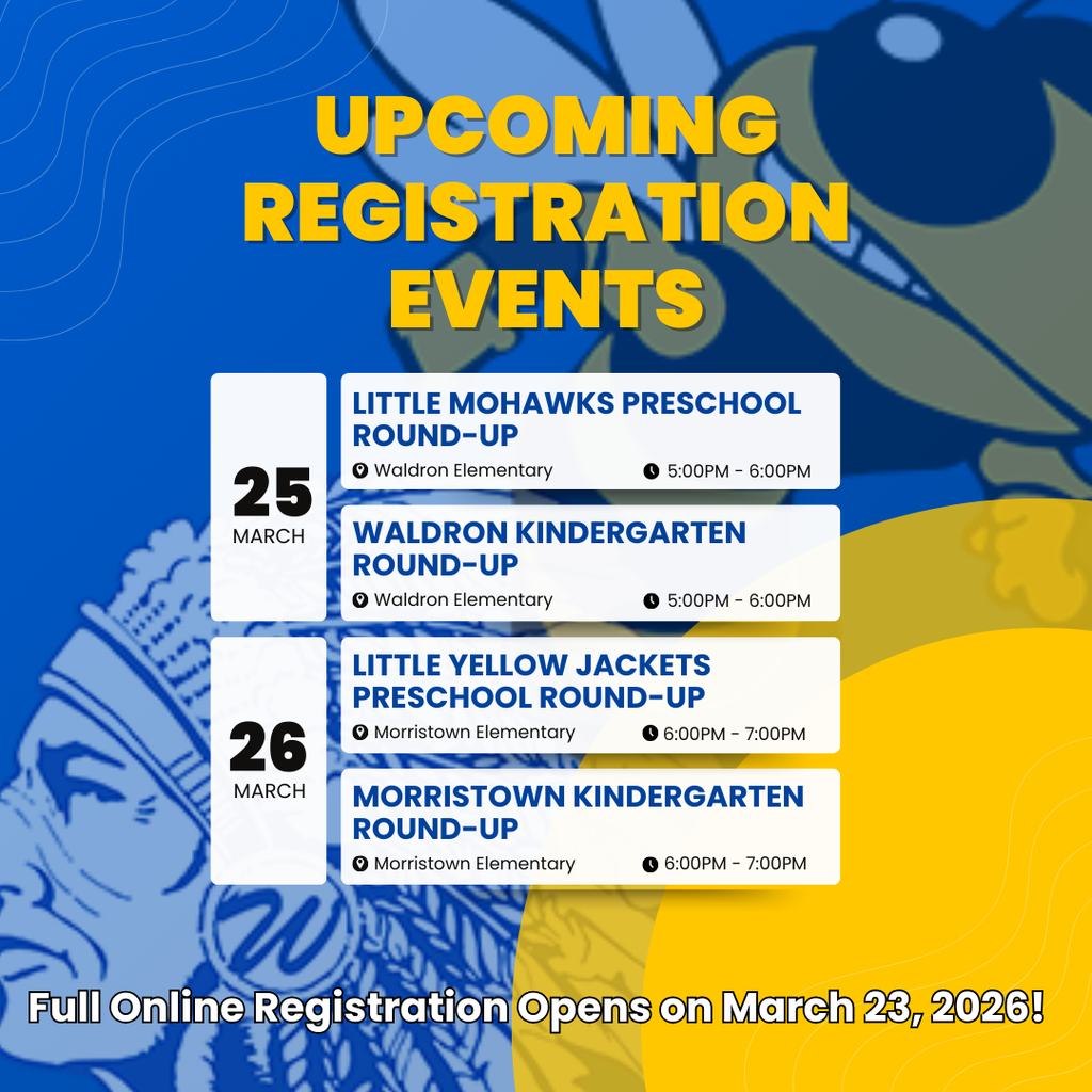 Little Mohawks Preschool & Waldron Kindergarten Round ups on March 25 5 to 6 pm at Waldron Elementary; Little Yellow Jackets Preschool & Morristown Kindergarten Round-ups on March 26 6 to 7 pm at Morristown Elementary