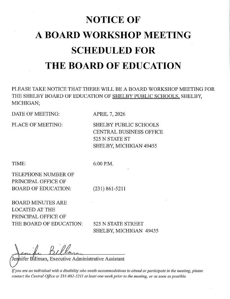 Notice of a Board Workshop Meeting Scheduled for The Board of Education at Central Business Office starting at 6pm on April 7, 2026. located at 525 N State St, Shelby MI 49455. Please call 231-861-5211 if you hae any questions