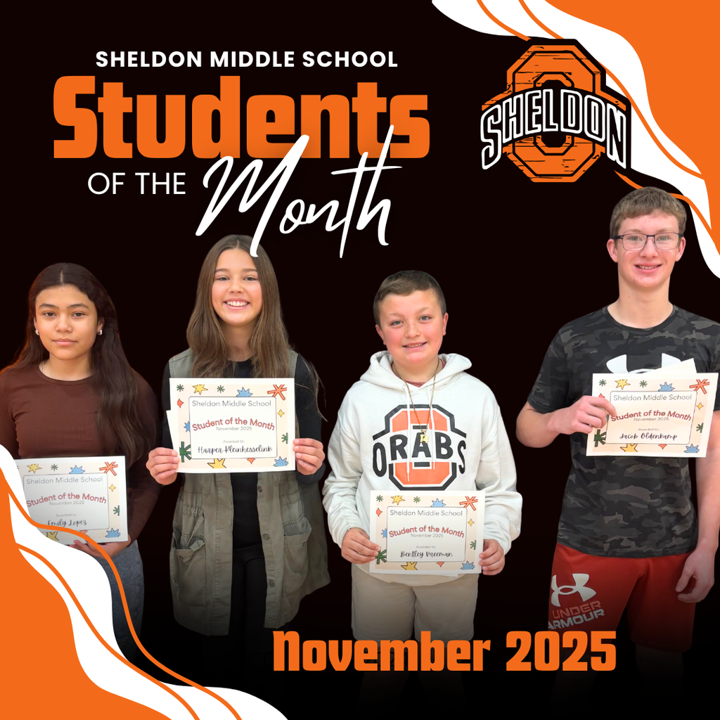 Congratulations to the Sheldon Middle School Students of the Month! Thank you for showing what it means to be an Orab each day.  7th grade - Emily Lopez 6th grade - Harper Kleinhesselink 5th grade - Bentley Vreeman 8th grade - Jacob Oldenkamp