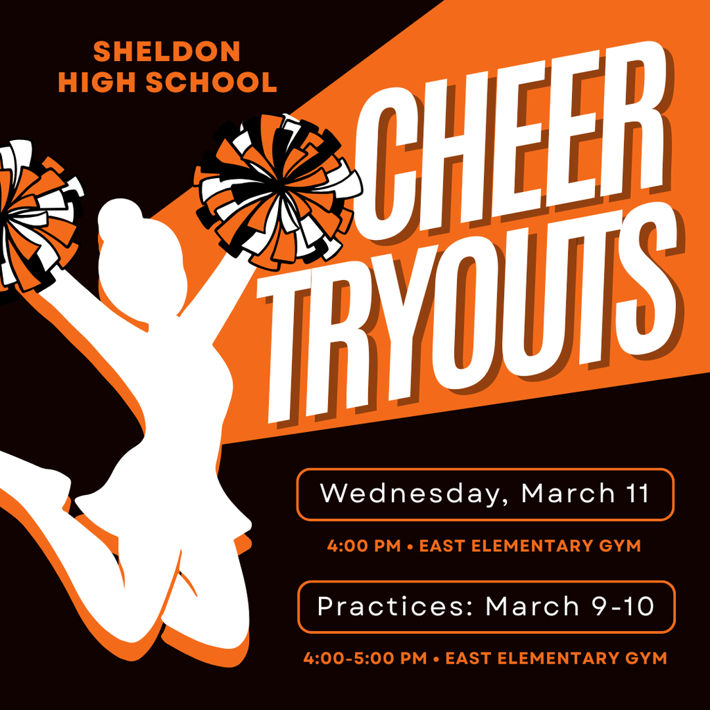 Sheldon High School Cheer Tryouts Are Coming Up! Whether you have previous cheer experience or are excited to try something new, we encourage students to step out and give it a shot! Practices: Monday & Tuesday, March 9 & 10 • 4-5pm Tryouts: Wednesday, March 11 • 4pm