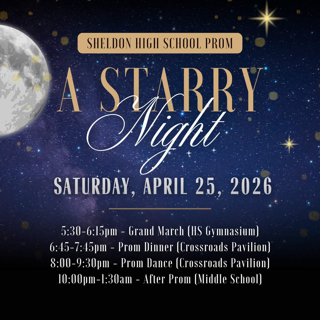 Sheldon High School Prom is set for this Saturday, April 25, 2026, for juniors, seniors, and their guests. We hope all students enjoy a memorable evening.  The Grand March is open to the public and begins at 5:30 p.m., with doors opening at 5:00 p.m. Please enter through the south doors of the high school.