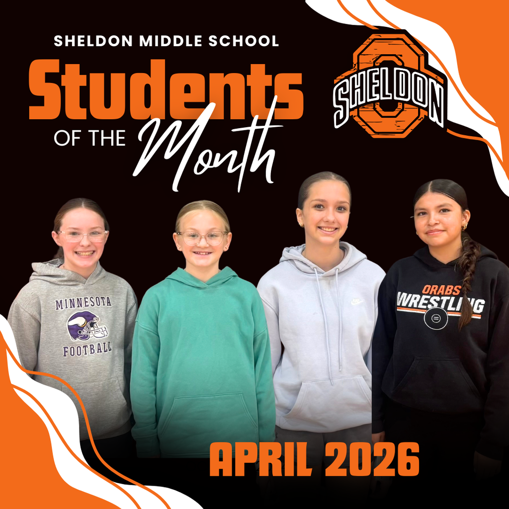 Congratulations to the Sheldon Middle School Students of the Month. Thank you for showing what it means to be an Orab each day.  5th - Avery Eich 6th - Lydia Ten Clay 7th - Addison Kaster 8th - Dianna Barajas