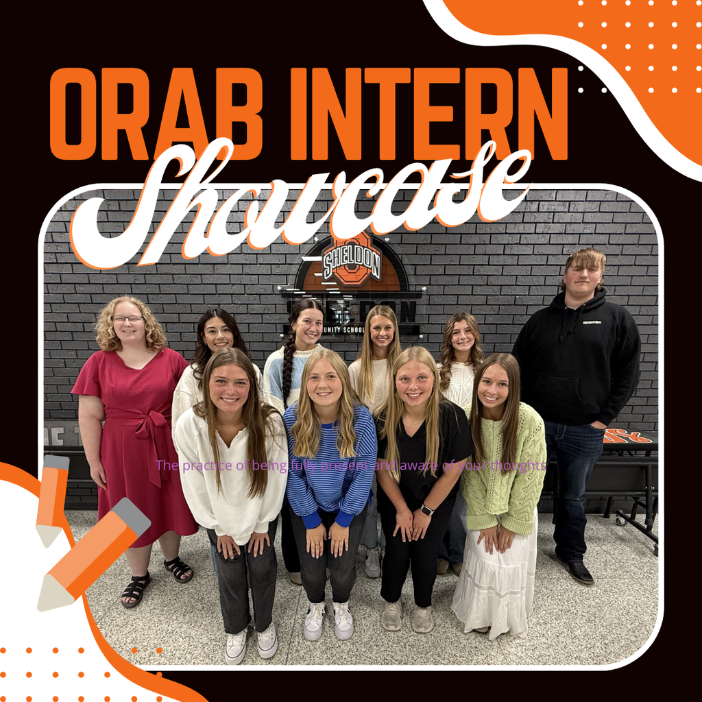 The Orab Internship Showcase was a great way to celebrate all the hard work students put in during their internships this semester. Students learned many valuable on-the-job skills and gained real-world experience while working with local businesses. Riley Ball, Sanford Emma Boone, Sheldon Schools Kailey Elgersma, The Dental Office Aubrey Erkes, Sanford Bielka Escobar, Peoples Bank Kalli Horner, Sanford Jada Kamstra, Vamp Salon Sophie Meyer, VNU Koby Peelen, Ziegler CAT Carlie Westra, Ashton State Bank To finish the semester, students created slideshows and presentations to share what they learned with family, friends, staff, and business partners. Thank you to all the businesses and mentors who helped make these opportunities possible for our students! Way to go Orabs!