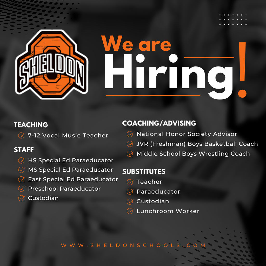 Sheldon Community School District is Hiring!  We have a variety of opportunities available and are looking for people who are passionate about supporting student success. Join the Orab family and help make a positive impact in our schools and community!   Apply online through TeachIowa at Iowa.schoolspring.com or request an application or send a resume to shelley.hoogers@sheldonschools.com.   For questions, contact the Superintendent’s office. Sheldon Community School District, 1700 E. Fourth Street, Sheldon, IA 51201