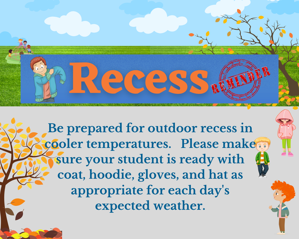 Be prepared for outdoor recess in cooler temperatures. Please make sure your student is ready with coat, hoodie, gloves, and hat as appropriate for each day's expected weather.