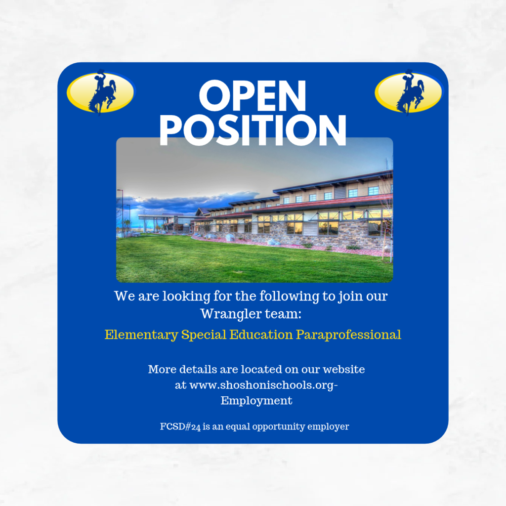 Open Position. We are looking for the following to join our Wrangler team: Elementary Special Education Paraprofessional. More details are located on our website at www.shoshonischools.org/Employment. FCSD#24 is an equal opportunity employer.