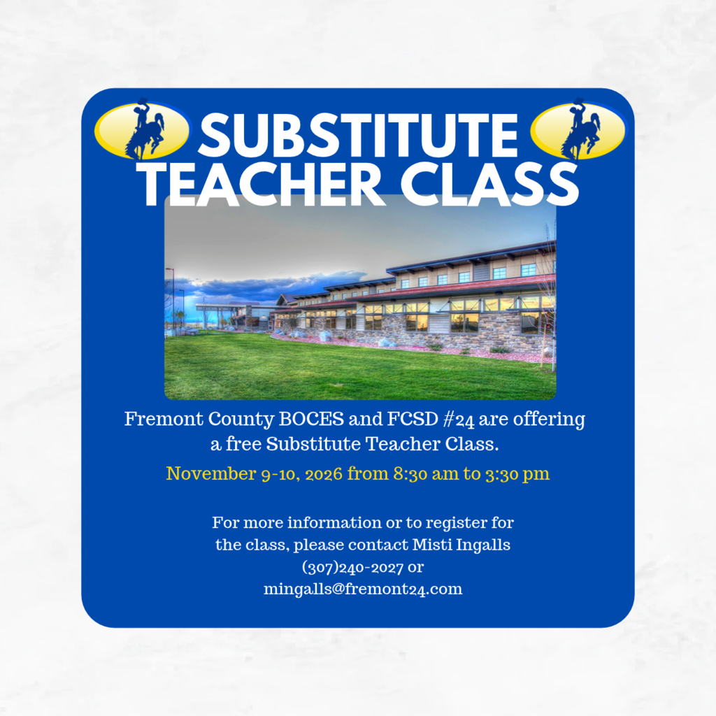 Substitute Teacher Class. Fremont County BOCES and FCSD #24 are offering a free substitute Teacher Class. November 9-10, 2026 from 8:30 am to 3:30 pm. For more information or to register for the class, please contact Misti Ingalls (307)240-2027 or mingalls@fremont24.com.