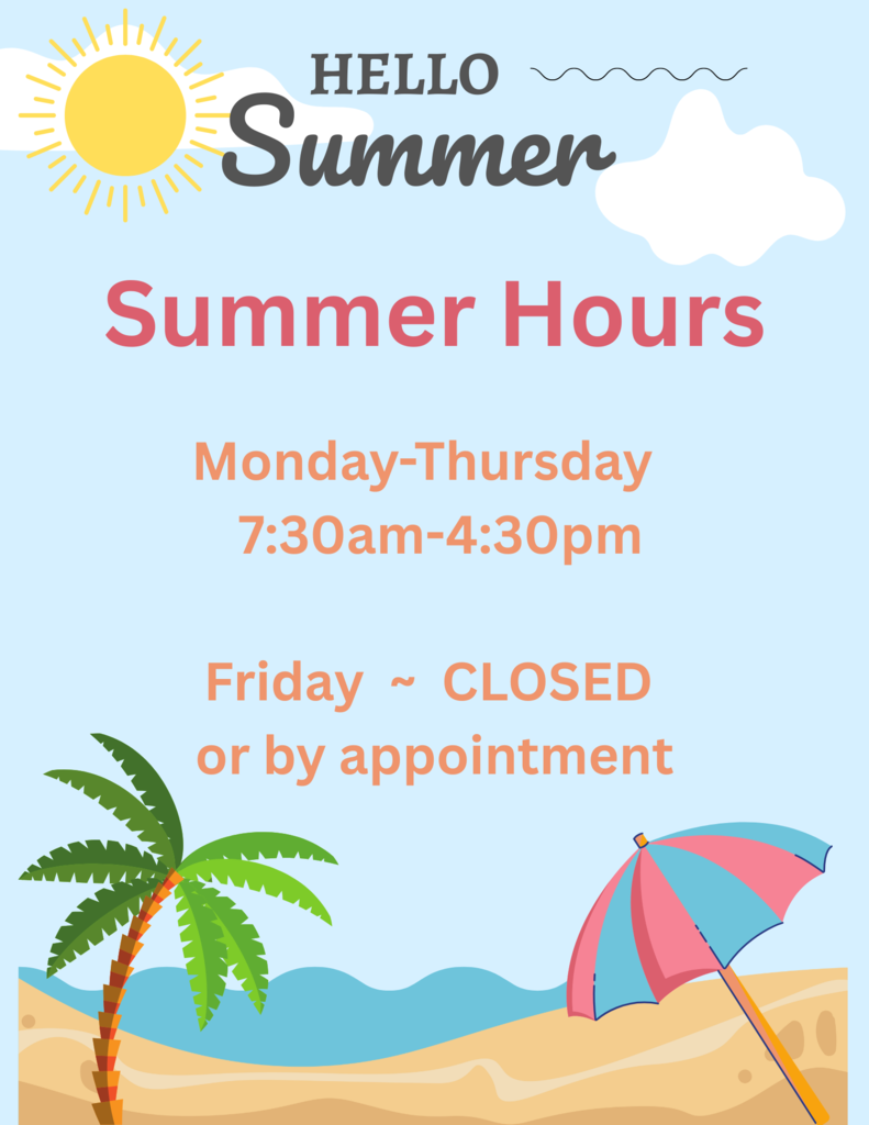 Hello Summer - Summer Hours Monday-Thursday 7:30am-4:30PM Friday-Closed or by appointment