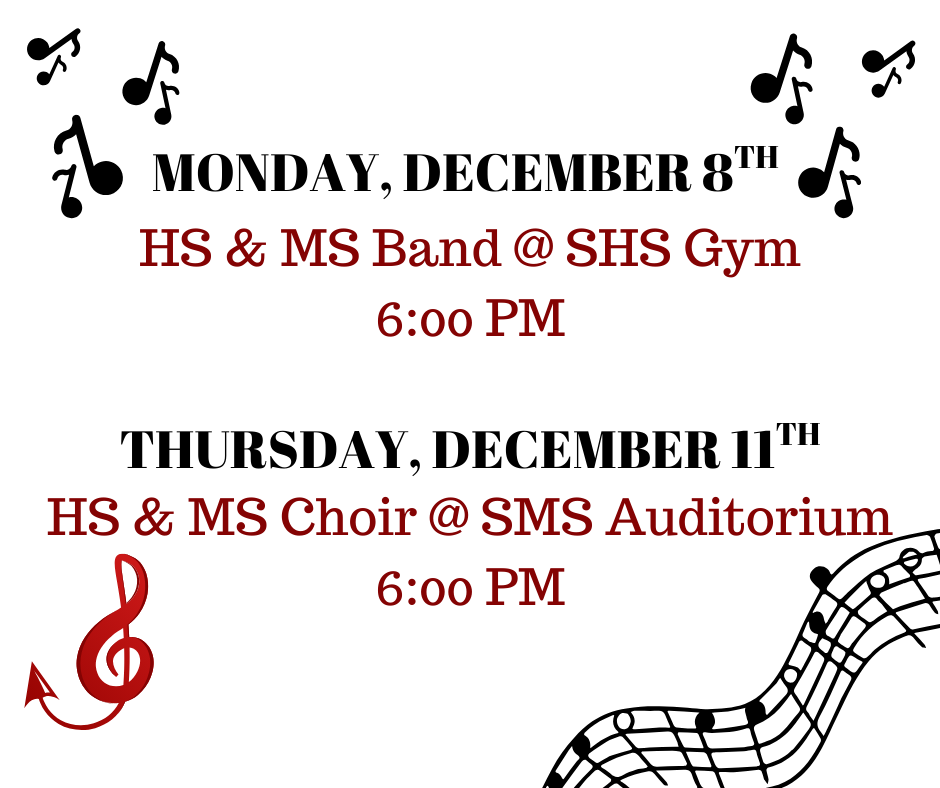 December 8th HS/MS Band @ SHS - 6:00 pm. December 11th HS/MS Choir @ SMS Auditorium - 6:00 pm