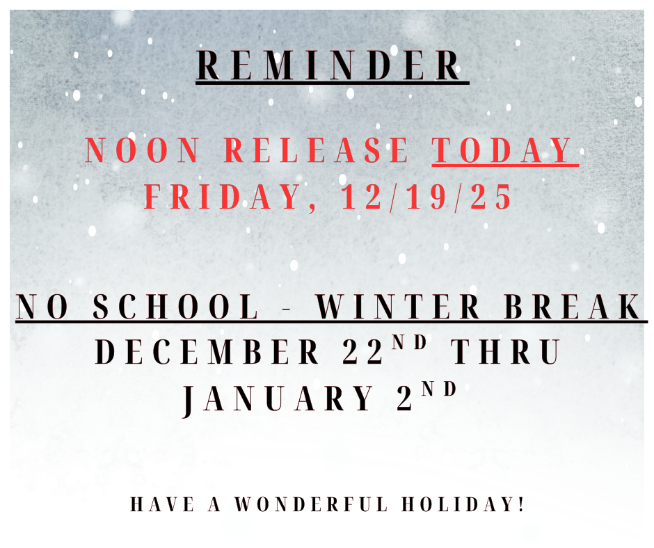 Noon release today 12/19/25. Winter Break - December 22nd thru January 2nd