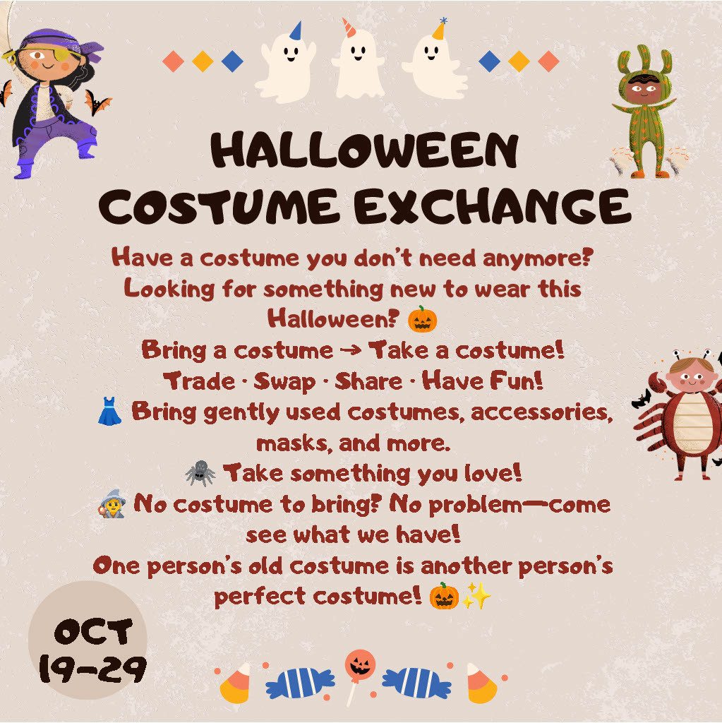 🎃 Have a costume to share or need one for Halloween? Join the Halloween Costume Exchange, October 19–29! Bring gently used costumes, masks, and accessories, and find something new-to-you. No costume to bring? No problem! Come see what’s available! 👻 One person’s old costume could be someone else’s perfect Halloween look! 🧡