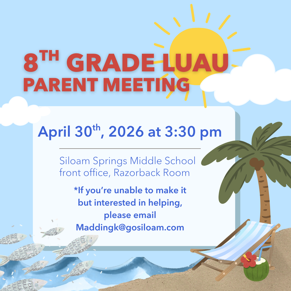 8th Grade Luau Parent Meeting  Parents of current  8th graders are invited to attend our Luau Parent Meeting on April 30, 2026, at 3:30 PM.  📍 Siloam Springs Middle School Front Office – Razorback Room  We’ll be sharing information and ways you can help make this event a success. If you’re unable to attend but would still like to help, please email maddingk@gosiloam.com .  We hope to see you there!