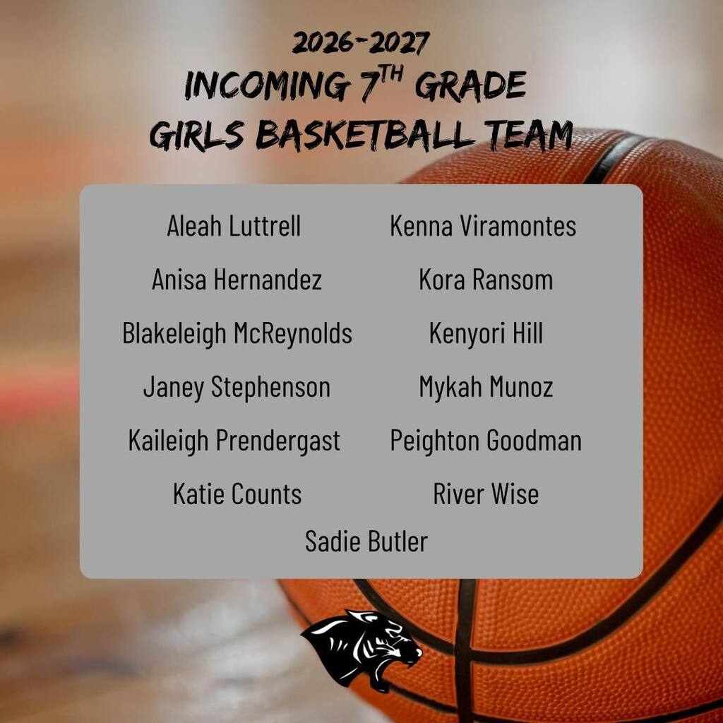 🏀 Congratulations to Our 2026–2027 Incoming 7th Grade Basketball Teams! 🏀 A huge congratulations to these amazing students for making the 7th Grade Boys & Girls Basketball Teams! We are so proud of your hard work, dedication, and determination. We can’t wait to watch you grow, compete, and represent our school on and off the court. Let’s have a great season! 🖤🏀 💪 7th Grade Girls Basketball Team Aleah Luttrell Anisa Hernandez Blakeleigh McReynolds Janey Stephenson Kaileigh Prendergast Katie Counts Kenna Viramontes Kora Ransom Kenyori Hill Mykah Munoz Peighton Goodman River Wise Sadie Butler 🏀 7th Grade Boys Basketball Team Abel Heathcote Arbra Shockley Calum Henderson Camden Fowler Charleston Marney Cooper Marsh Daniel Mullikin Grayson Dees Jacob Schofield Bianchini Jacob Torres Jaren Dunn Levi Martin Malachi Pierce Oliver Trimm Owen Netzler Roberto Oliver Sam Radford Silas Devoe Way to go, Panthers! We are cheering you on and excited for a great season ahead! 🐾🖤🏀