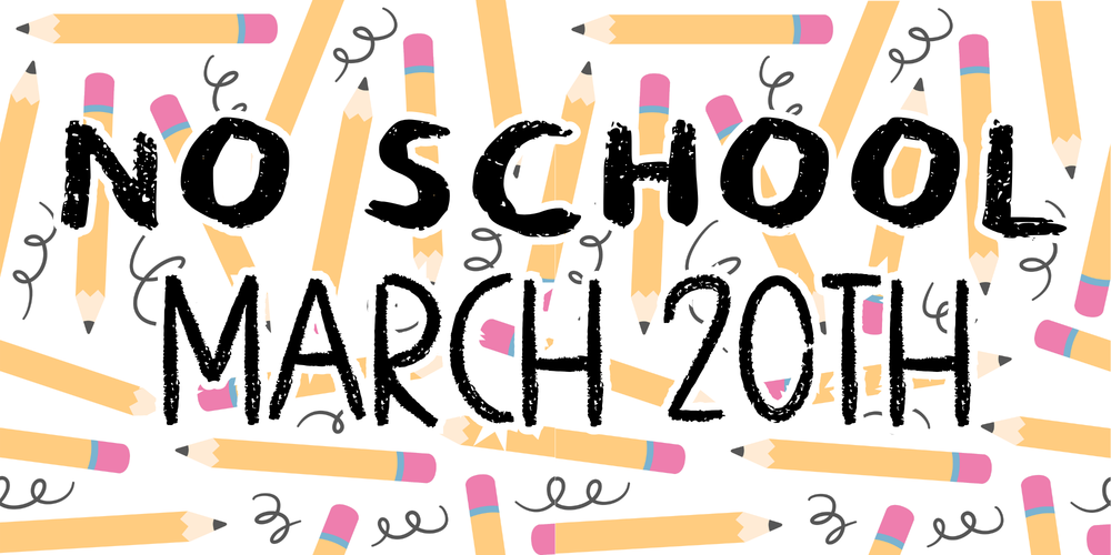 NO SCHOOL - MARCH 20th
