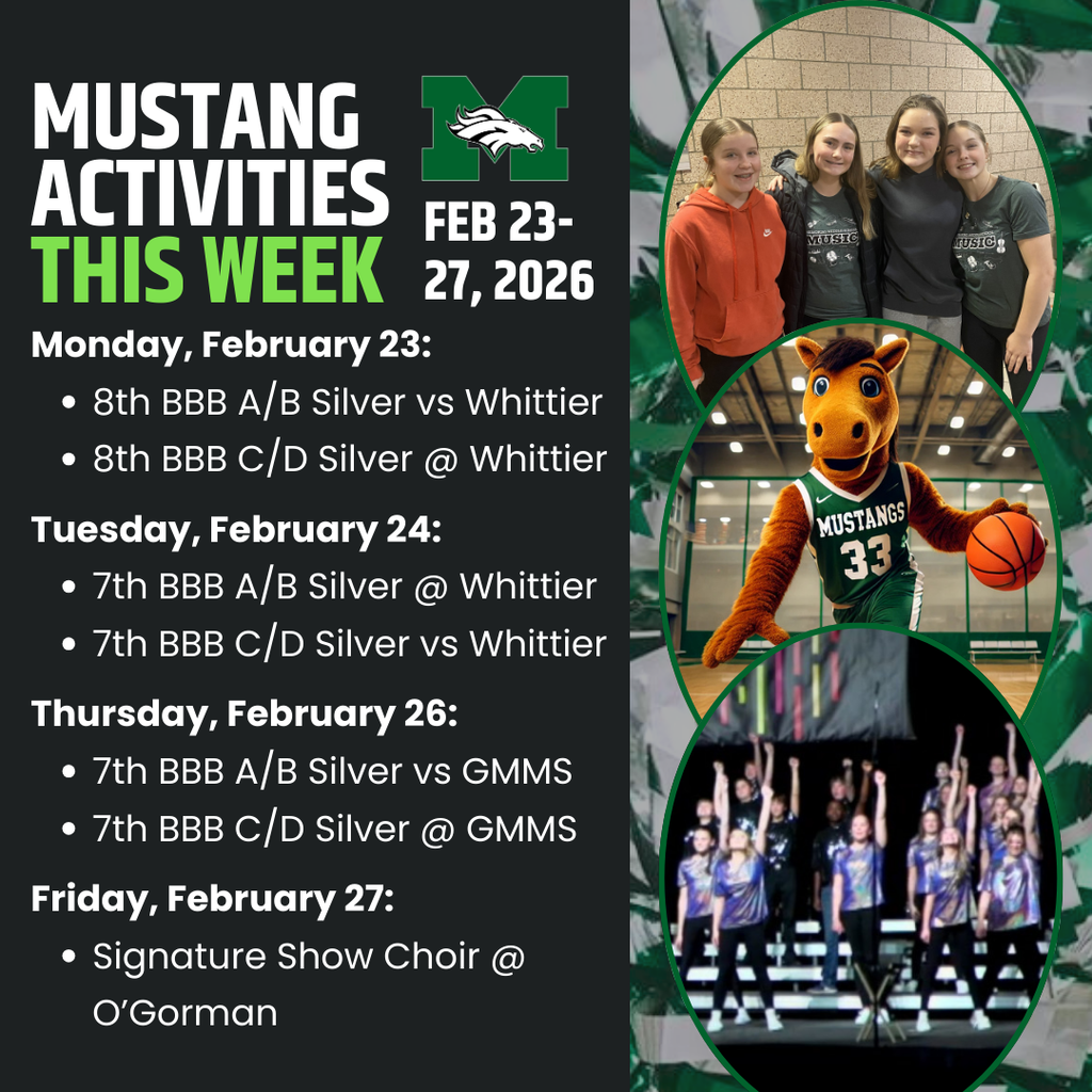 Graphic titled “Mustang Activities This Week” with the Memorial Middle School “M” Mustang logo and dates Feb. 23–27, 2026. Schedule listed: Monday Feb 23: 8th BBB A/B Silver vs Whittier; 8th BBB C/D Silver @ Whittier. Tuesday Feb 24: 7th BBB A/B Silver @ Whittier; 7th BBB C/D Silver vs Whittier. Thursday Feb 26: 7th BBB A/B Silver vs GMMS; 7th BBB C/D Silver @ GMMS. Friday Feb 27: Signature Show Choir @ O’Gorman. On the right are three oval photos: a small group of students smiling, the Mustang mascot in a basketball uniform holding a basketball, and a show choir performing on stage.