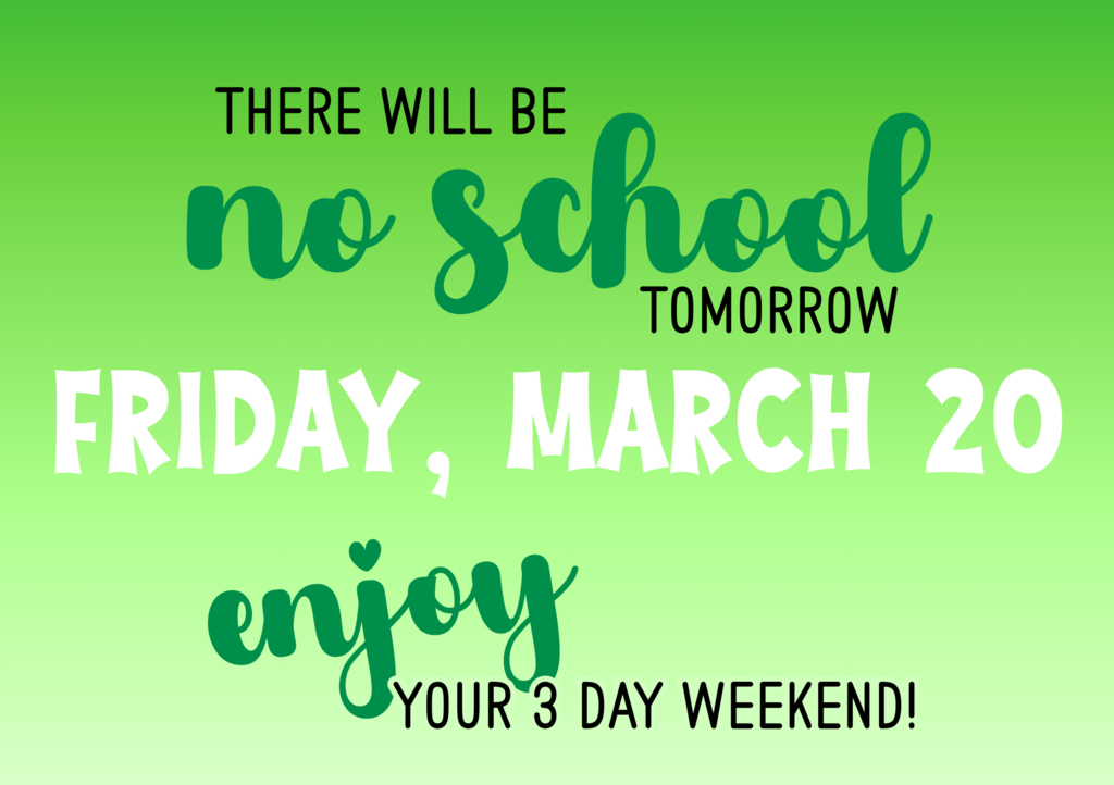 Friday, March 20 - NO SCHOOL - Enjoy your 3 day weekend!