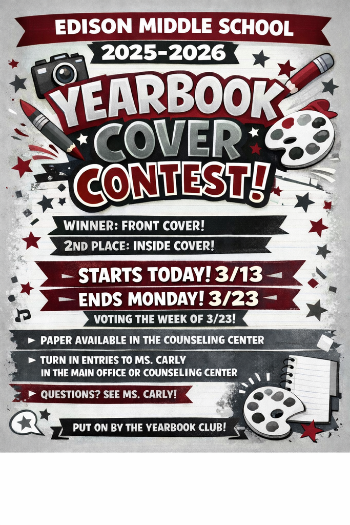 A maroon, white, black, and gray announcement graphic for Edison Middle School’s 2025–2026 Yearbook Cover Contest. The poster features bold text reading “Yearbook Cover Contest” with icons like a camera, pencil, notebook, and design elements. Information on the poster states the contest starts March 13 and ends March 23, with student voting taking place March 23–27. The winner will receive the front cover and second place will receive the inside cover of the yearbook. Entries must be 8.5 x 11, full color, and may use colored pencils, markers, crayons, or graphic design. Paint and textured materials are not allowed. Designs must include the school name and the year 2025–2026. Paper is available in the main office or counseling center, and entries should be turned in to Ms. Carly. The contest is organized by the Yearbook Club.