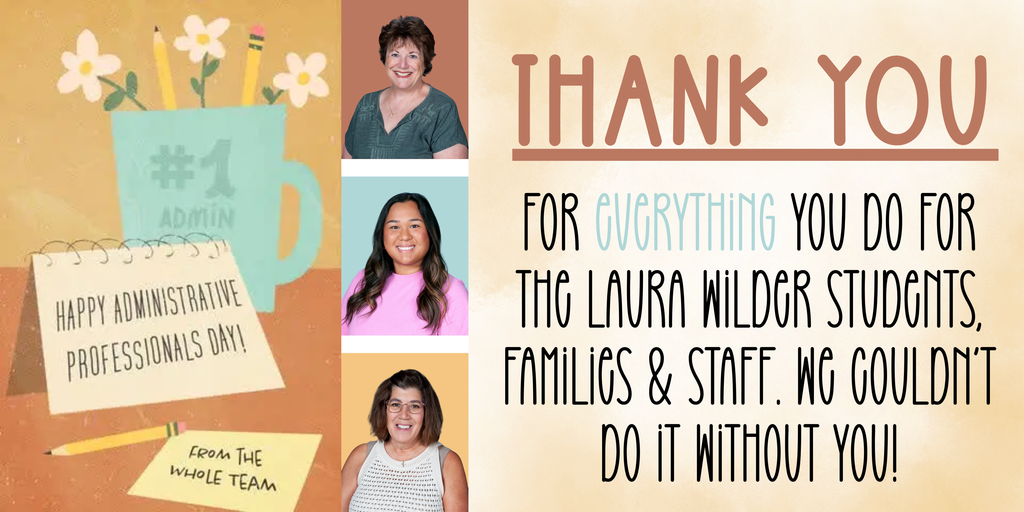 Happy Administrative Professionals day to the ones that hold the school together! Thank you for EVERYTHING you do for the staff, students & families of Laura Wilder!