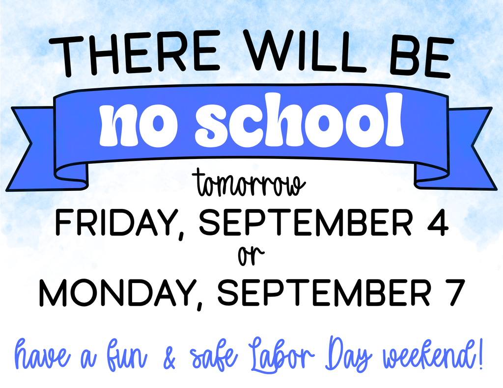 No School Friday 9/4 or Monday 9/7. Have a fun & safe Labor Day Weekend!