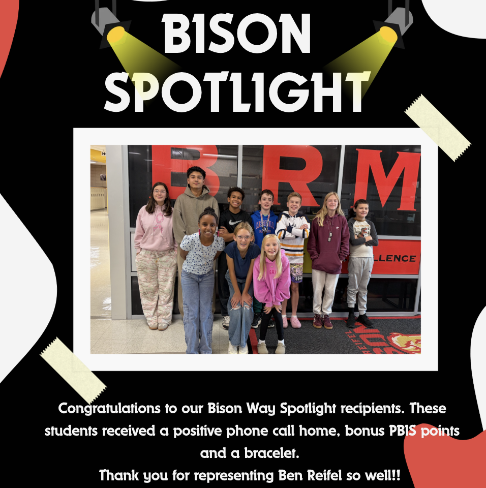 Congratulations to our Bison Way Spotlight recipients. These students received a positive phone call home, bonus PBIS points and a bracelet.  Thank you for representing Ben Reifel so well!! 