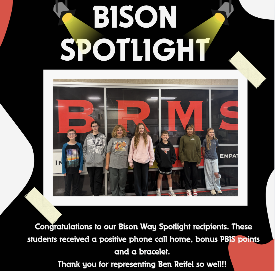 Congratulations to our Bison Way Spotlight recipients. These students received a positive phone call home, bonus PBIS points and a bracelet. Thank you for representing Ben Reifel so well!!