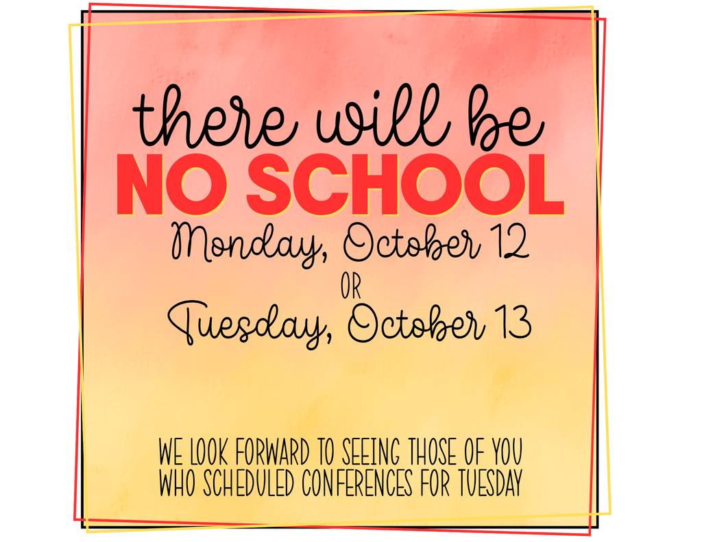 no school monday 10/12 or tuesday 10/13. we look forward to seeing those of you signed up for conferences on Tuesday