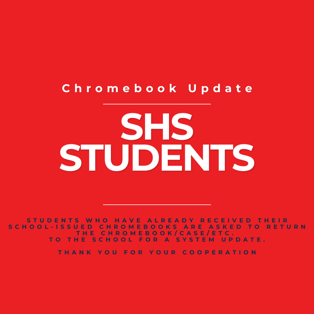 SHS Students who have already received their Chromebook are asked to return it to the school for an update. Please return your Chromebook and all accessories (case/cord) so we can keep these together for each student. Thanks for your assistance.