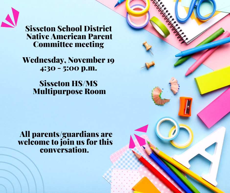 The Sisseton School District Native American Parent Committee meeting will be held on Wednesday, November 19, from 4:30 to 5:00 p.m. in the Sisseton HS/MS Multipurpose Room. All are invited to attend. 