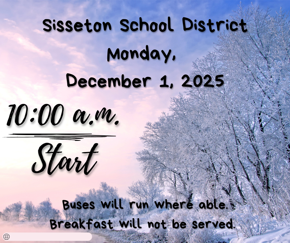 Due to road conditions, Sisseton Public Schools will start at 10:00 a.m. on Monday, December 1, 2025. Breakfast will not be served. Buses will run where able. 