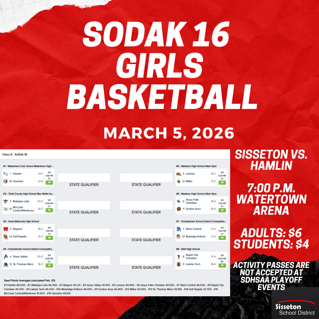 Congratulations on the SHS Girls' Basketball team on their win over Roncalli in the Region 1A playoffs last week and qualifying for the SoDak 16.  The Sisseton vs. Hamlin SoDak 16 game will be held at the Watertown Civic Arena (Watertown High School) on Thursday, March 5, 2026, at 7:00 p.m.  Admission: $6 Adults, $4 Students. Activity passes are not valid for postseason play.  Doors will open at 6:15 p.m.