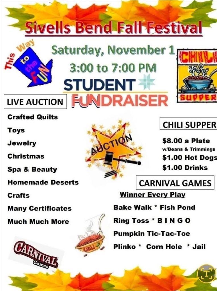 SIVELLS BEND ISD
FALL FESTIVAL
SATURDAY, NOVEMBER 1
☆GAMES 3PM - 5PM
▪︎Bingo
▪︎Bake Walk
▪︎Jail
▪︎Corn Hole
▪︎Plinko
▪︎Fish Pond
▪︎Ring Toss
▪︎ Tic-Tac-Toe
☆ CHILI SUPPER 4PM - 6PM
☆ AUCTION 5PM - 7PM