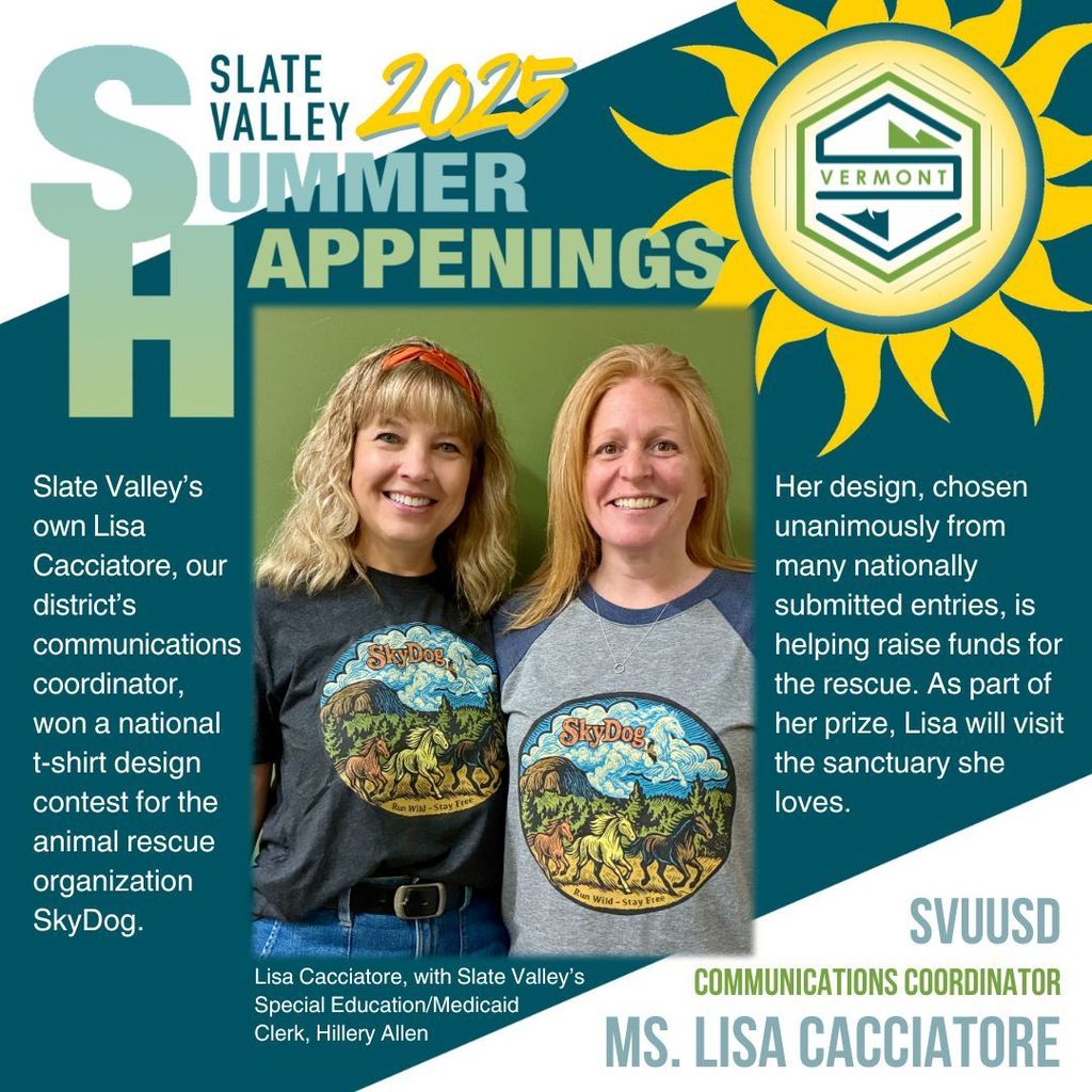 Graphic titled "Slate Valley 2025 Summer Happenings" featuring two women smiling and wearing t-shirts with a colorful SkyDog animal rescue design. On the left, text reads: "Slate Valley’s own Lisa Cacciatore, our district’s communications coordinator, won a national t-shirt design contest for the animal rescue organization SkyDog." On the right, text notes that her design was chosen unanimously from many entries, is raising funds for the rescue, and includes a prize trip to visit the sanctuary she loves. A yellow sun with the Vermont logo is in the top right corner. Caption identifies Lisa Cacciatore and Hillery Allen, Slate Valley’s Special Education/Medicaid Clerk.