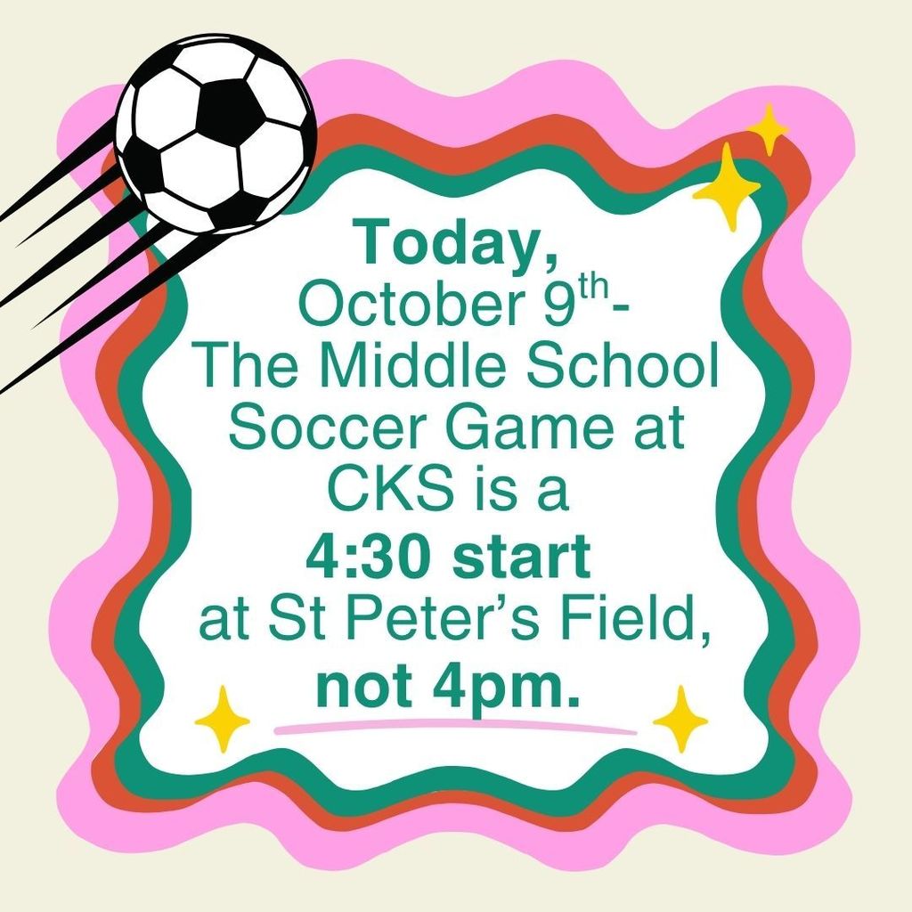 Graphic with soccer ball reads: “Today, October 9th – Middle School Soccer Game at CKS starts at 4:30 at St. Peter’s Field, not 4pm.