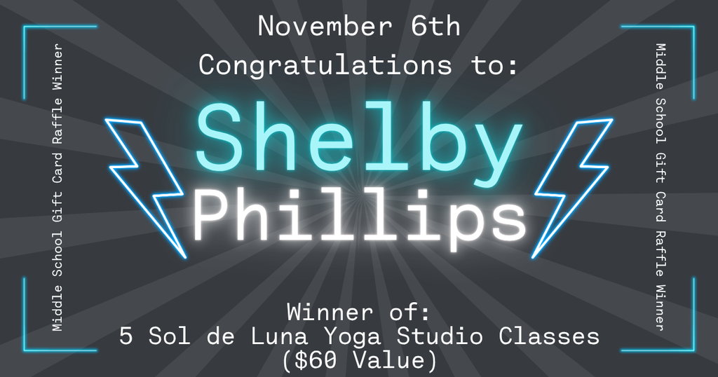 Graphic announcement with a dark background and light rays radiating from the center. Text reads: “November 6th. Congratulations to: Shelby Phillips. Winner of: 5 Sol de Luna Yoga Studio Classes ($60 Value).” The words “Shelby Phillips” are large and glowing in aqua and white. Neon blue lightning bolts appear on both sides of the name. The borders include the repeated text “Middle School Gift Card Raffle Winner.”