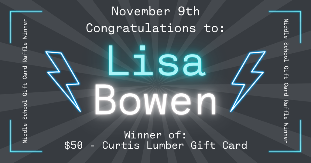 Graphic announcing the November 9th Middle School Gift Card Raffle winner. The text reads: “November 9th. Congratulations to: Lisa Bowen. Winner of: $50 – Curtis Lumber Gift Card.” The design features a dark gray starburst background with glowing blue and white text, two blue lightning bolt graphics on each side of the name, and neon blue corner accents framing the edges.
