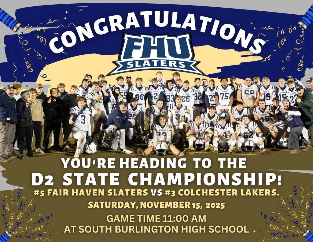 Graphic announcement featuring a large group photo of the Fair Haven Union Slaters football team posing on the field in their uniforms at night, celebrating their win. Above the photo, confetti graphics and the text “CONGRATULATIONS” arc over the FHU Slaters logo. Below the team photo, bold text reads: “YOU'RE HEADING TO THE D2 STATE CHAMPIONSHIP! #5 Fair Haven Slaters vs #3 Colchester Lakers. Saturday, November 15, 2025. Game time 11:00 AM at South Burlington High School.” The design uses blue, gold, and white with fun celebratory elements.