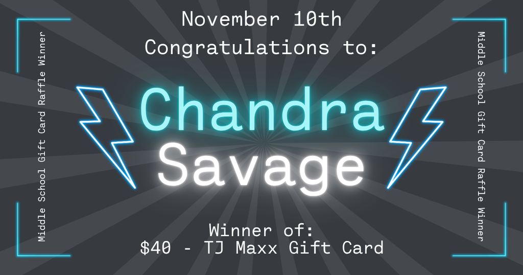 Graphic announcing the Middle School Gift Card Raffle winner. The background is dark gray with light rays radiating from the center. At the top, white text reads “November 10th Congratulations to:”. In the center, large glowing text says “Chandra Savage,” with blue lightning bolts on each side. At the bottom, white text reads “Winner of: $40 – TJ Maxx Gift Card.” The corners have blue glowing lines and the sides read “Middle School Gift Card Raffle Winner.”