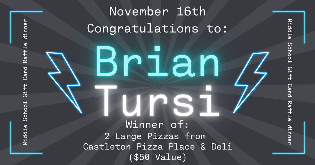Graphic announcing a Middle School Gift Card Raffle winner. The background is dark gray with radiating light rays from the center. At the top, text reads “November 16th – Congratulations to:” followed by the name “Brian Tursi” in large glowing teal and white letters. Below, text states “Winner of: 2 Large Pizzas from Castleton Pizza Place & Deli ($50 Value).” Neon-style lightning bolt graphics appear on both sides of the name, and the borders include vertical text that reads “Middle School Gift Card Raffle Winner.”