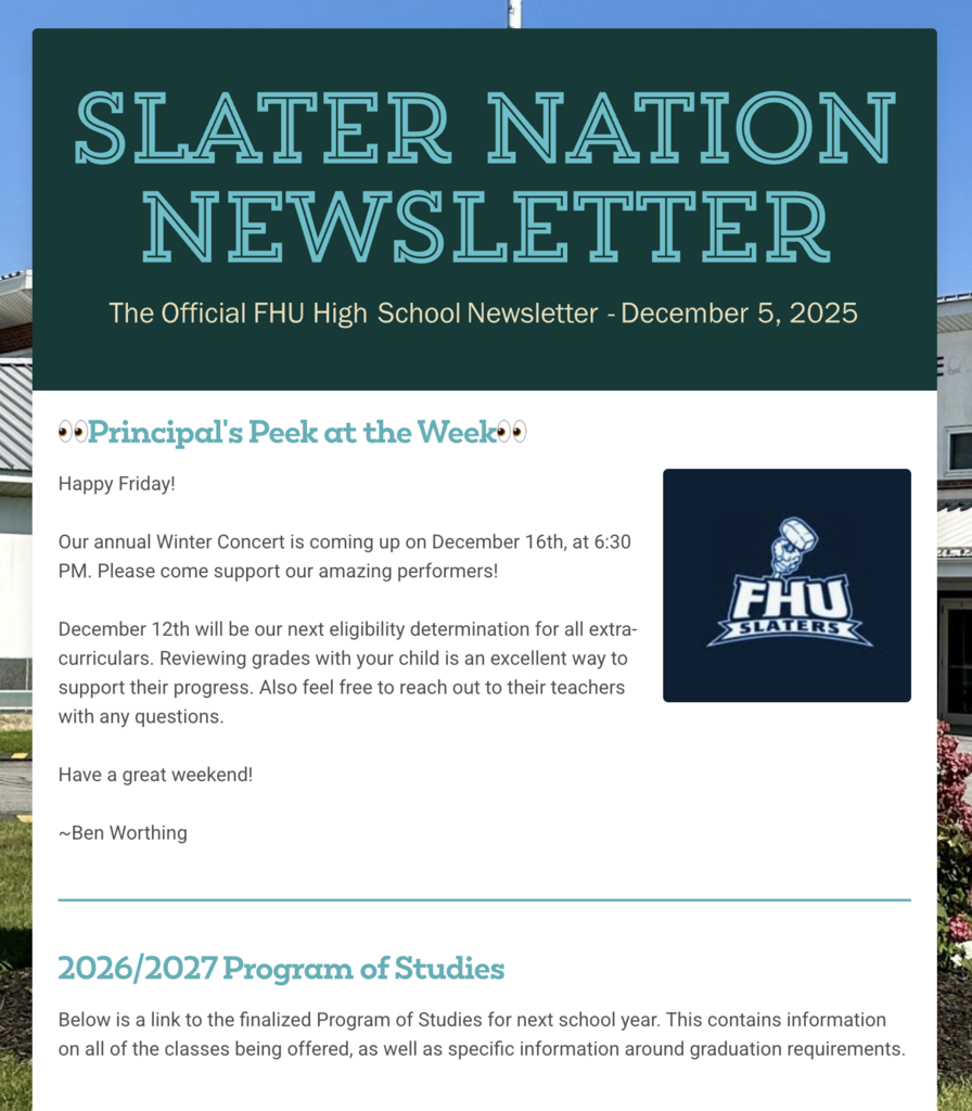 Screenshot of the “Slater Nation Newsletter,” the official FHU High School newsletter dated December 5, 2025. The header features large teal text on a dark background. Below, a section titled “Principal’s Peek at the Week” includes reminders about the Winter Concert on December 16 and extracurricular eligibility on December 12, signed by Ben Worthing. A small FHU Slaters logo appears to the right. Another section titled “2026/2027 Program of Studies” introduces information about next year’s course offerings and graduation requirements.